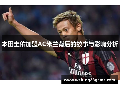 本田圭佑加盟AC米兰背后的故事与影响分析