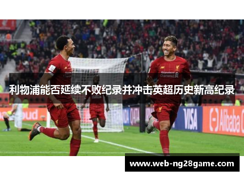 利物浦能否延续不败纪录并冲击英超历史新高纪录