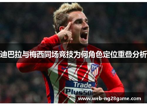 迪巴拉与梅西同场竞技为何角色定位重叠分析