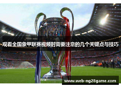 观看全国象甲联赛视频时需要注意的几个关键点与技巧