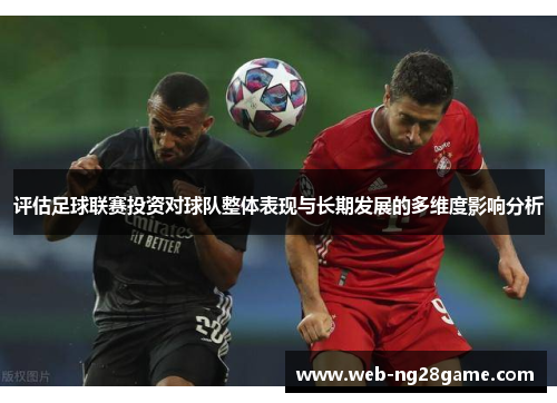 评估足球联赛投资对球队整体表现与长期发展的多维度影响分析 评估足球联赛投资对球队整体表现与长期发展的多维度影响分析