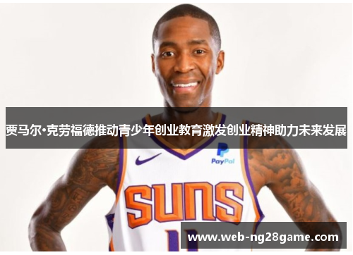 贾马尔·克劳福德推动青少年创业教育激发创业精神助力未来发展 贾马尔·克劳福德推动青少年创业教育激发创业精神助力未来发展