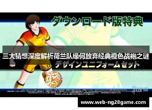 三大猜想深度解析荷兰队缘何放弃经典橙色战袍之谜