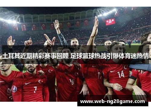 土耳其近期精彩赛事回顾 足球篮球热战引爆体育迷热情