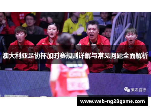 澳大利亚足协杯加时赛规则详解与常见问题全面解析 澳大利亚足协杯加时赛规则详解与常见问题全面解析