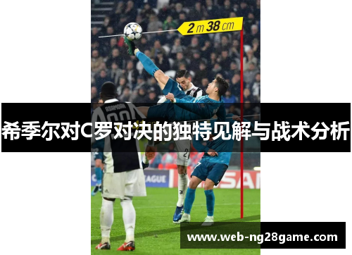 希季尔对C罗对决的独特见解与战术分析 希季尔对C罗对决的独特见解与战术分析