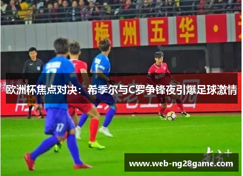 欧洲杯焦点对决:希季尔与C罗争锋夜引爆足球激情 欧洲杯焦点对决:希季尔与C罗争锋夜引爆足球激情