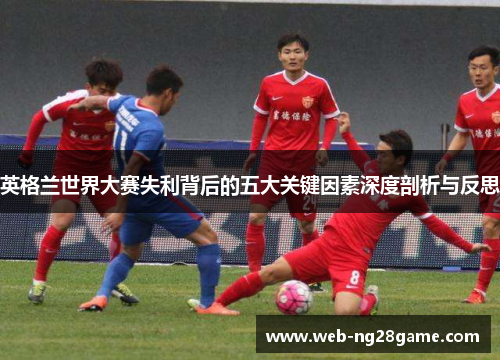 英格兰世界大赛失利背后的五大关键因素深度剖析与反思 英格兰世界大赛失利背后的五大关键因素深度剖析与反思
