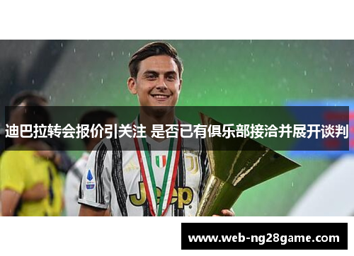 迪巴拉转会报价引关注 是否已有俱乐部接洽并展开谈判