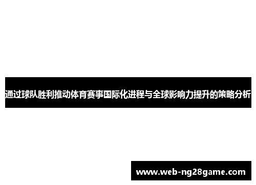 通过球队胜利推动体育赛事国际化进程与全球影响力提升的策略分析 通过球队胜利推动体育赛事国际化进程与全球影响力提升的策略分析