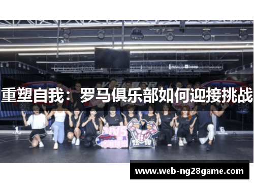 重塑自我:罗马俱乐部如何迎接挑战 重塑自我:罗马俱乐部如何迎接挑战