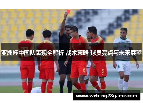 亚洲杯中国队表现全解析 战术策略 球员亮点与未来展望 亚洲杯中国队表现全解析 战术策略 球员亮点与未来展望