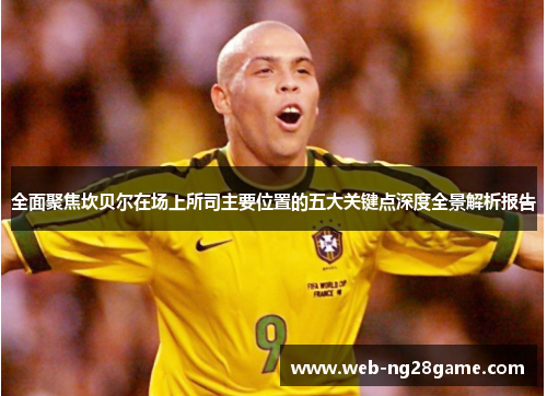 全面聚焦坎贝尔在场上所司主要位置的五大关键点深度全景解析报告 全面聚焦坎贝尔在场上所司主要位置的五大关键点深度全景解析报告