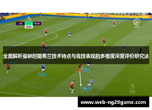 全面解析曼联时期弗兰技术特点与竞技表现的多维度深度评价研究法 全面解析曼联时期弗兰技术特点与竞技表现的多维度深度评价研究法