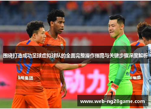 围绕打造成功足球虚拟球队的全面完整操作指南与关键步骤深度解析