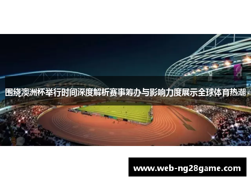 围绕澳洲杯举行时间深度解析赛事筹办与影响力度展示全球体育热潮