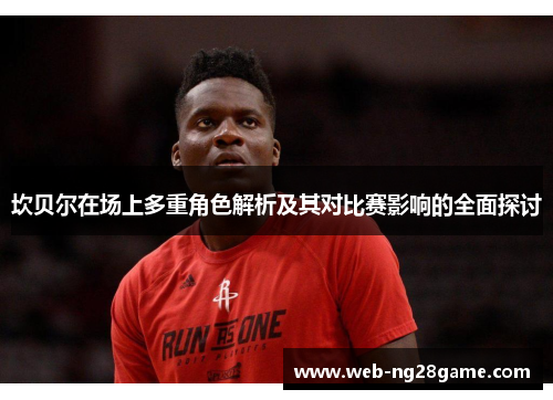 坎贝尔在场上多重角色解析及其对比赛影响的全面探讨