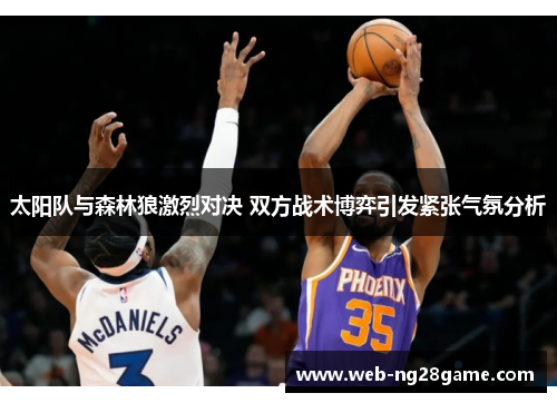 太阳队与森林狼激烈对决 双方战术博弈引发紧张气氛分析