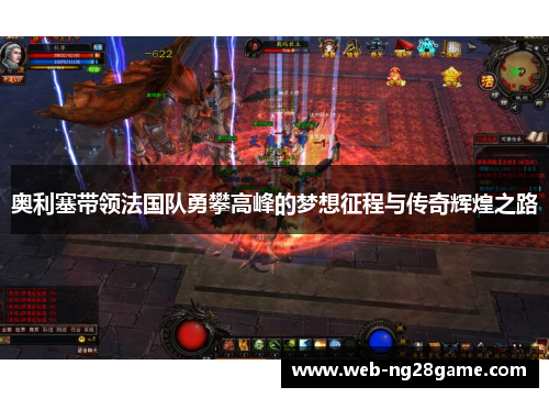 奥利塞带领法国队勇攀高峰的梦想征程与传奇辉煌之路