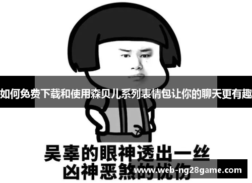 如何免费下载和使用森贝儿系列表情包让你的聊天更有趣