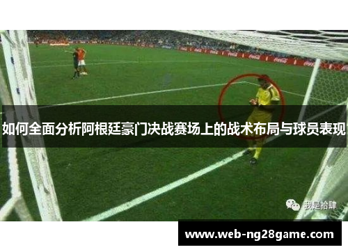 如何全面分析阿根廷豪门决战赛场上的战术布局与球员表现 如何全面分析阿根廷豪门决战赛场上的战术布局与球员表现