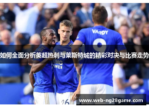 如何全面分析英超热刺与莱斯特城的精彩对决与比赛走势