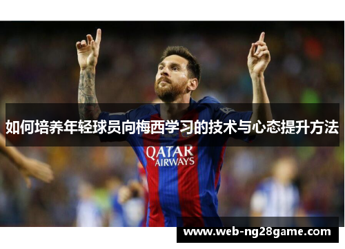 如何培养年轻球员向梅西学习的技术与心态提升方法