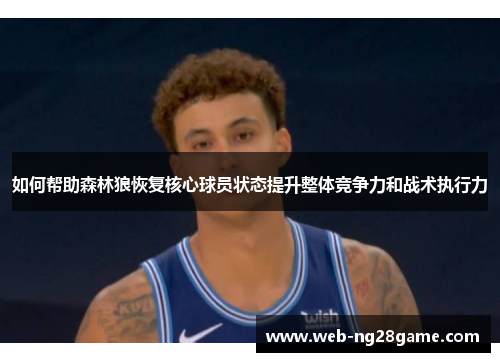 如何帮助森林狼恢复核心球员状态提升整体竞争力和战术执行力 如何帮助森林狼恢复核心球员状态提升整体竞争力和战术执行力