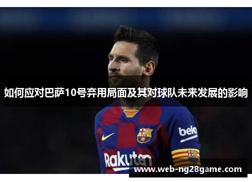如何应对巴萨10号弃用局面及其对球队未来发展的影响