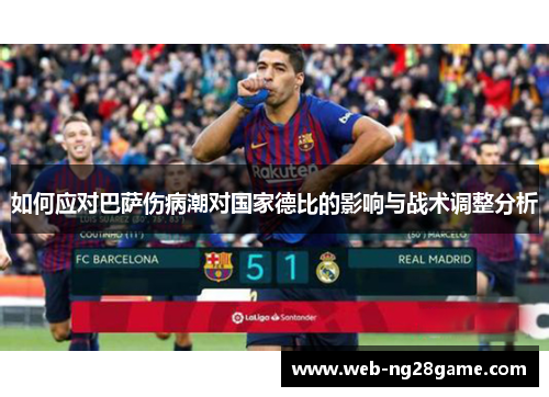 如何应对巴萨伤病潮对国家德比的影响与战术调整分析 如何应对巴萨伤病潮对国家德比的影响与战术调整分析