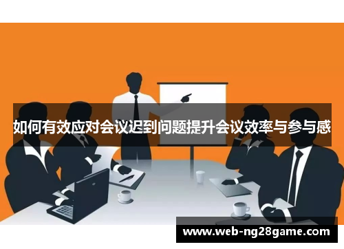 如何有效应对会议迟到问题提升会议效率与参与感 如何有效应对会议迟到问题提升会议效率与参与感