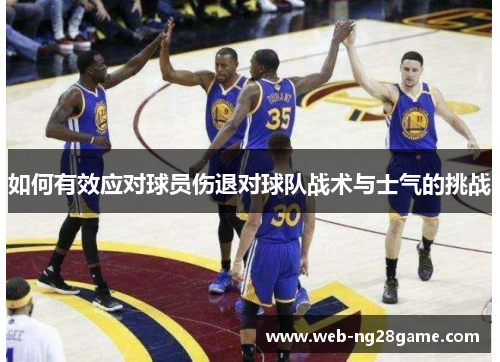 如何有效应对球员伤退对球队战术与士气的挑战 如何有效应对球员伤退对球队战术与士气的挑战
