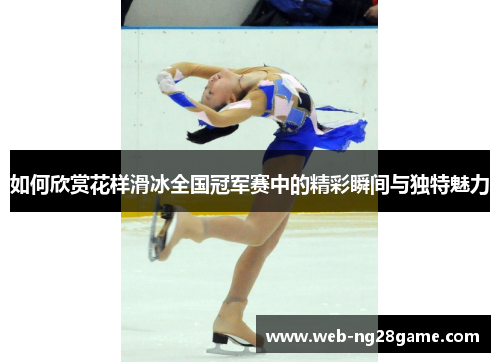 如何欣赏花样滑冰全国冠军赛中的精彩瞬间与独特魅力 如何欣赏花样滑冰全国冠军赛中的精彩瞬间与独特魅力