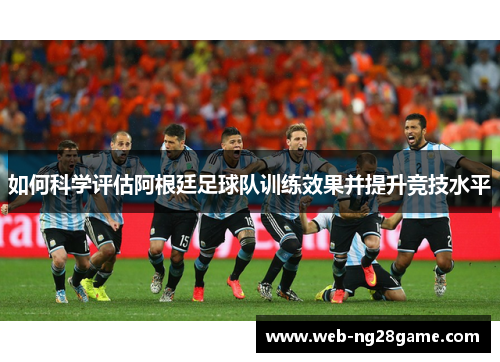如何科学评估阿根廷足球队训练效果并提升竞技水平