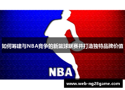 如何筹建与NBA竞争的新篮球联赛并打造独特品牌价值
