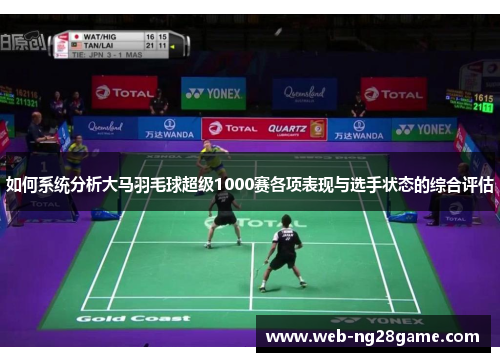 如何系统分析大马羽毛球超级1000赛各项表现与选手状态的综合评估