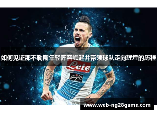 如何见证那不勒斯年轻阵容崛起并带领球队走向辉煌的历程