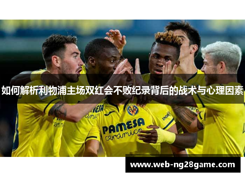 如何解析利物浦主场双红会不败纪录背后的战术与心理因素