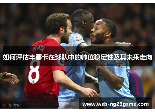 如何评估丰塞卡在球队中的帅位稳定性及其未来走向