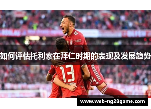 如何评估托利索在拜仁时期的表现及发展趋势