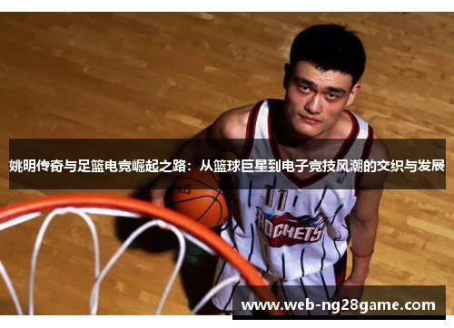 姚明传奇与足篮电竞崛起之路：从篮球巨星到电子竞技风潮的交织与发展
